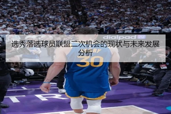 选秀落选球员联盟二次机会的现状与未来发展分析